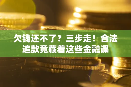 济南欠钱还不了？三步走！合法追款竟藏着这些金融课