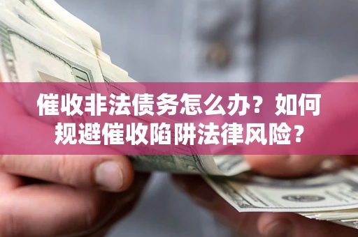 济南催收非法债务怎么办？如何规避催收陷阱法律风险？