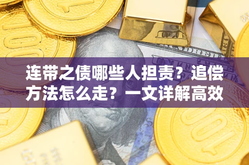 济南连带之债哪些人担责？追偿方法怎么走？一文详解高效维权流程