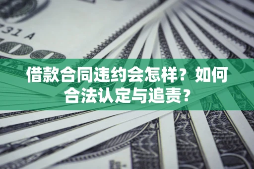 济南借款合同违约会怎样？如何合法认定与追责？