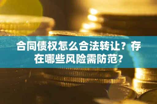 济南合同债权怎么合法转让？存在哪些风险需防范？