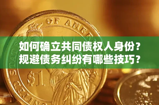 济南如何确立共同债权人身份？规避债务纠纷有哪些技巧？