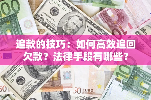 济南追款的技巧：如何高效追回欠款？法律手段有哪些？