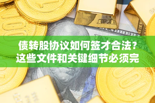济南债转股协议如何签才合法？这些文件和关键细节必须完整