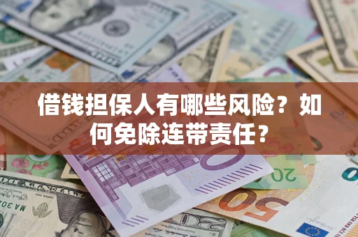 济南借钱担保人有哪些风险？如何免除连带责任？