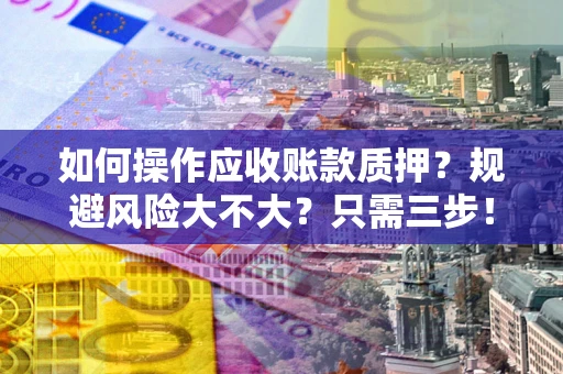 济南如何操作应收账款质押？规避风险大不大？只需三步！