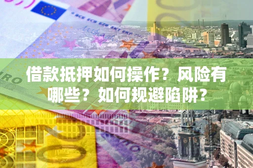 济南借款抵押如何操作?风险有哪些?如何规避陷阱? 济南借款抵押如何操作?风险有哪些?如何规避陷阱?