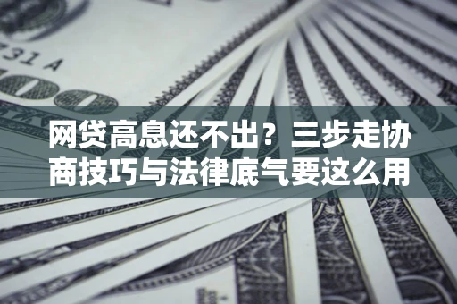 济南网贷高息还不出？三步走协商技巧与法律底气要这么用
