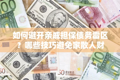 济南如何避开亲戚担保债务雷区？哪些技巧避免家散人财