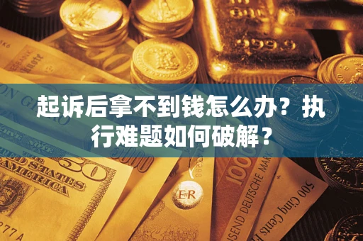 济南起诉后拿不到钱怎么办?执行难题如何破解? 济南起诉后拿不到钱怎么办?执行难题如何破解?