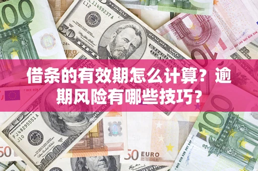 济南借条的有效期怎么计算？逾期风险有哪些技巧？