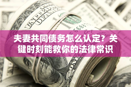 济南夫妻共同债务怎么认定？关键时刻能救你的法律常识