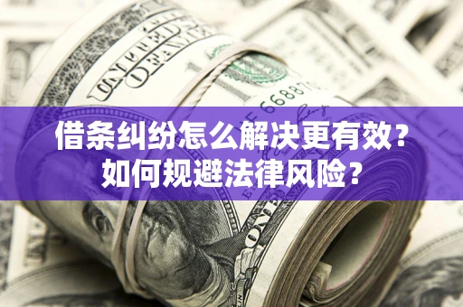 济南借条纠纷怎么解决更有效？如何规避法律风险？