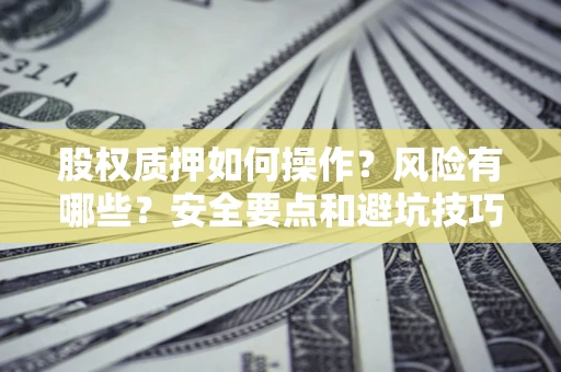 济南股权质押如何操作？风险有哪些？安全要点和避坑技巧？