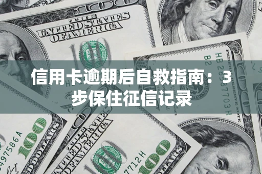 济南信用卡逾期后自救指南：3步保住征信记录