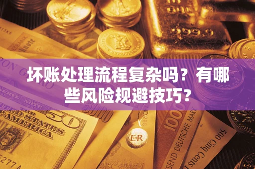 济南坏账处理流程复杂吗？有哪些风险规避技巧？