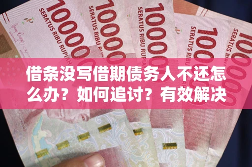 济南借条没写借期债务人不还怎么办？如何追讨？有效解决方案！