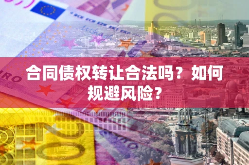 济南合同债权转让合法吗?如何规避风险? 济南合同债权转让合法吗?如何规避风险?