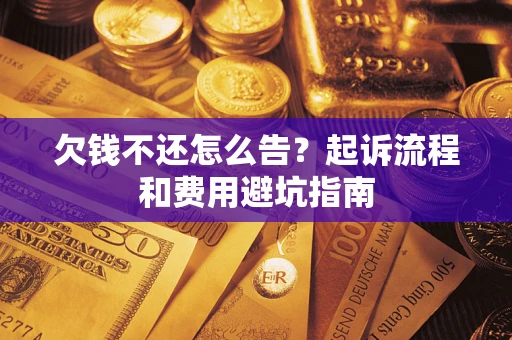 济南欠钱不还怎么告?起诉流程和费用避坑指南 济南欠钱不还怎么告?起诉流程和费用避坑指南