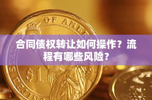 济南合同债权转让如何操作？流程有哪些风险？