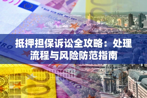 济南抵押担保诉讼全攻略：处理流程与风险防范指南