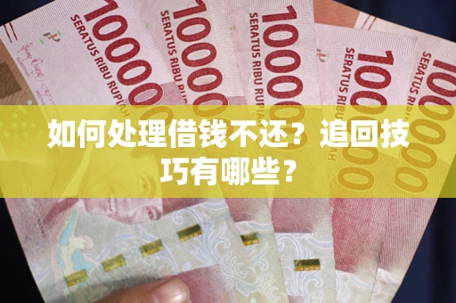 济南如何处理借钱不还？追回技巧有哪些？