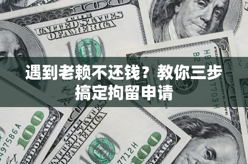 济南遇到老赖不还钱？教你三步搞定拘留申请
