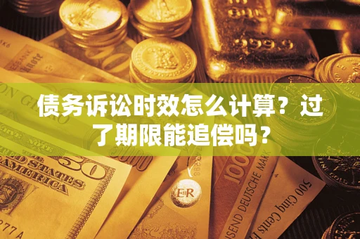 济南债务诉讼时效怎么计算？过了期限能追偿吗？