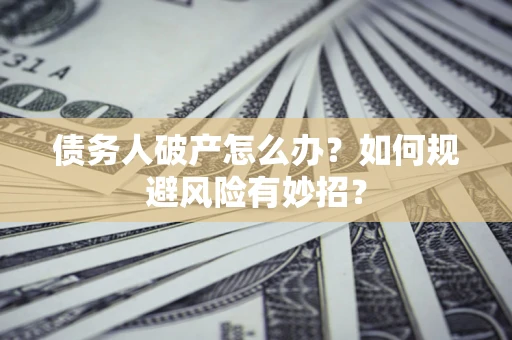 济南债务人破产怎么办？如何规避风险有妙招？