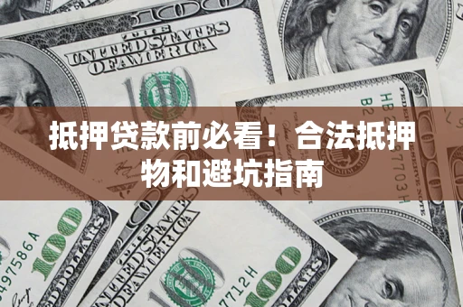 济南抵押贷款前必看！合法抵押物和避坑指南