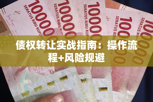 济南债权转让实战指南：操作流程+风险规避