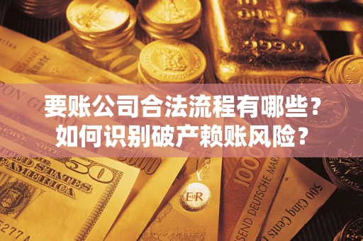 济南要账公司合法流程有哪些？如何识别破产赖账风险？