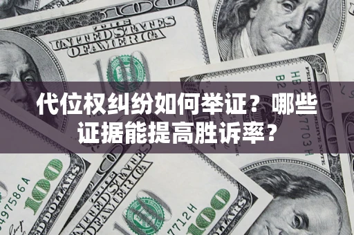 济南代位权纠纷如何举证？哪些证据能提高胜诉率？