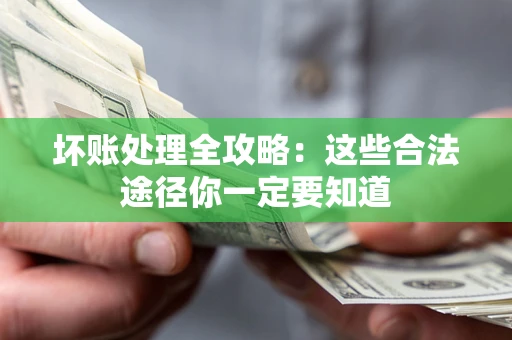 济南坏账处理全攻略：这些合法途径你一定要知道
