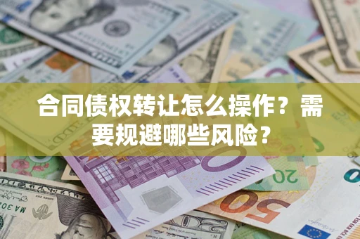 济南合同债权转让怎么操作？需要规避哪些风险？