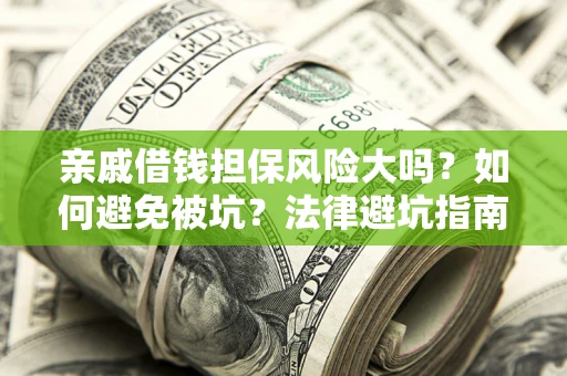 济南亲戚借钱担保风险大吗？如何避免被坑？法律避坑指南