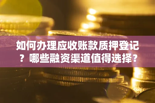济南如何办理应收账款质押登记？哪些融资渠道值得选择？