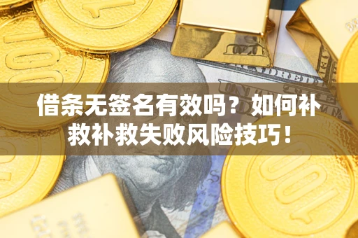 济南借条无签名有效吗？如何补救补救失败风险技巧！