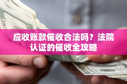 济南应收账款催收合法吗？法院认证的催收全攻略