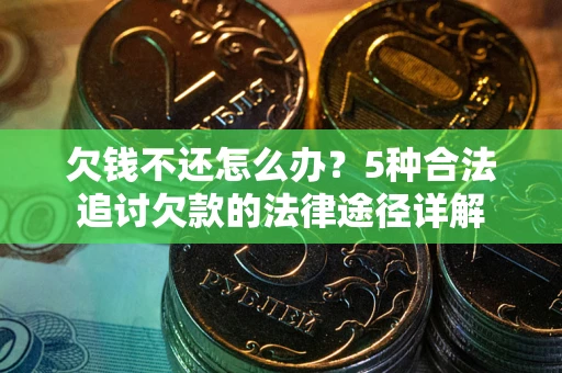 济南欠钱不还怎么办？5种合法追讨欠款的法律途径详解