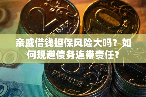 济南亲戚借钱担保风险大吗？如何规避债务连带责任？