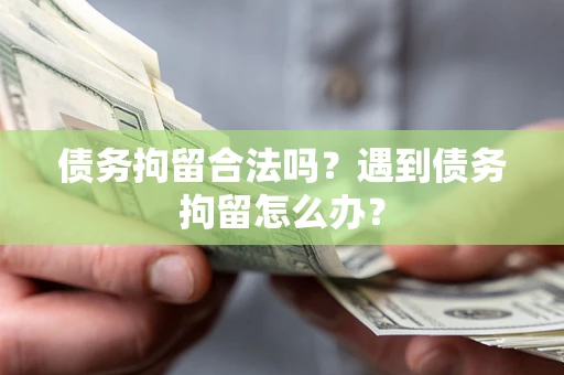 济南债务拘留合法吗？遇到债务拘留怎么办？