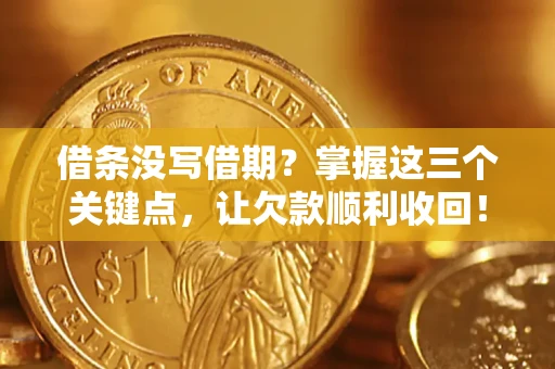 济南借条没写借期？掌握这三个关键点，让欠款顺利收回！