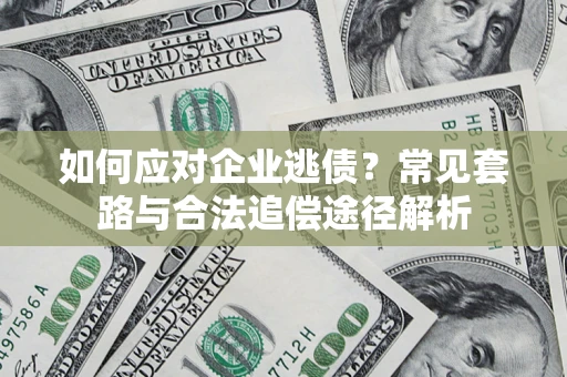 济南如何应对企业逃债？常见套路与合法追偿途径解析