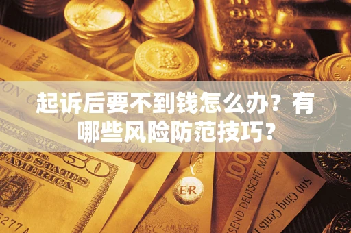济南起诉后要不到钱怎么办?有哪些风险防范技巧? 济南起诉后要不到钱怎么办?有哪些风险防范技巧?