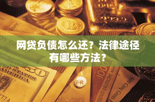 济南网贷负债怎么还？法律途径有哪些方法？