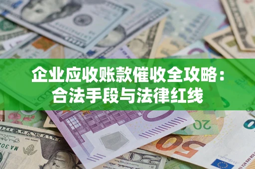 济南企业应收账款催收全攻略：合法手段与法律红线