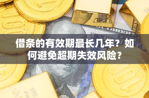 济南借条的有效期最长几年？如何避免超期失效风险？