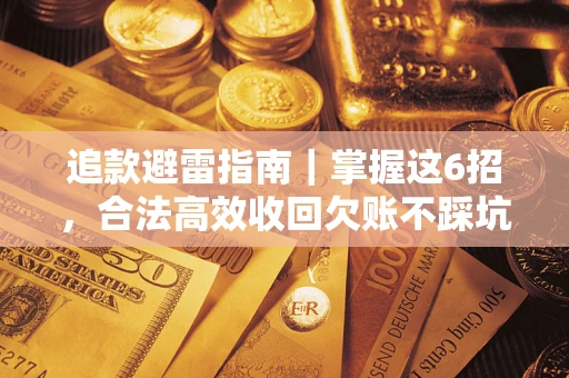 济南追款避雷指南｜掌握这6招，合法高效收回欠账不踩坑