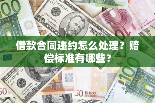 济南借款合同违约怎么处理？赔偿标准有哪些？